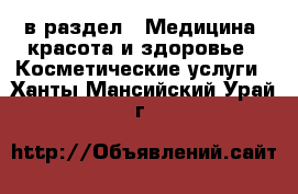  в раздел : Медицина, красота и здоровье » Косметические услуги . Ханты-Мансийский,Урай г.